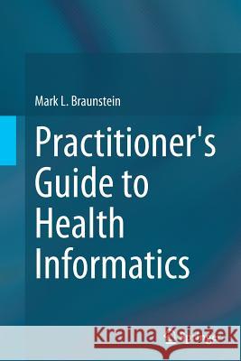 Practitioner's Guide to Health Informatics Mark Braunstein 9783319366623