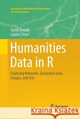 Humanities Data in R: Exploring Networks, Geospatial Data, Images, and Text Arnold, Taylor 9783319366715 Springer