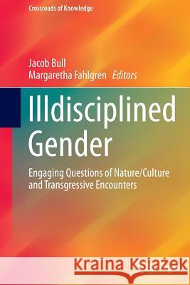 Illdisciplined Gender: Engaging Questions of Nature/Culture and Transgressive Encounters Bull, Jacob 9783319366722 Springer