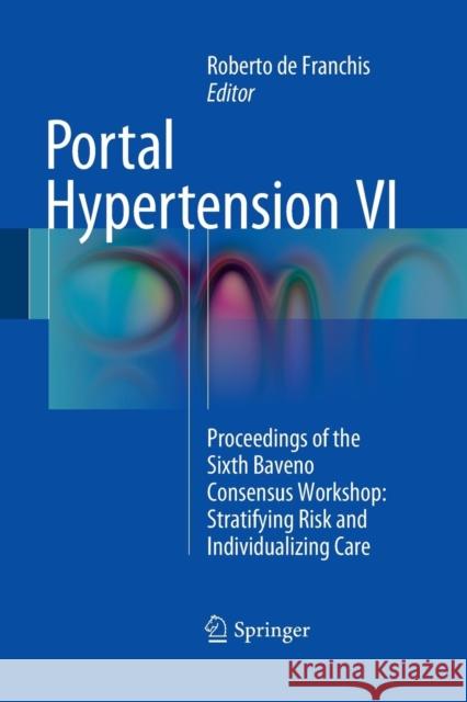 Portal Hypertension VI: Proceedings of the Sixth Baveno Consensus Workshop: Stratifying Risk and Individualizing Care de Franchis, Roberto 9783319367118 Springer