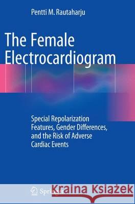 The Female Electrocardiogram: Special Repolarization Features, Gender Differences, and the Risk of Adverse Cardiac Events Rautaharju, Pentti M. 9783319367651