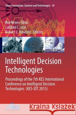 Intelligent Decision Technologies: Proceedings of the 7th Kes International Conference on Intelligent Decision Technologies (Kes-Idt 2015) Neves-Silva, Rui 9783319367668