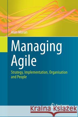 Managing Agile: Strategy, Implementation, Organisation and People Moran, Alan 9783319367934