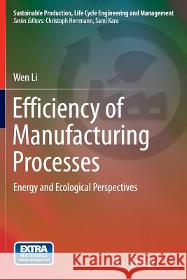 Efficiency of Manufacturing Processes: Energy and Ecological Perspectives Li, Wen 9783319368054 Springer