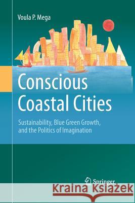 Conscious Coastal Cities: Sustainability, Blue Green Growth, and the Politics of Imagination Mega, Voula P. 9783319368078 Springer