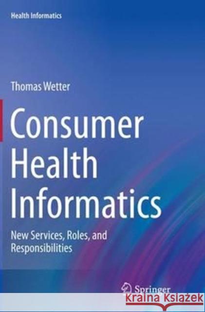 Consumer Health Informatics: New Services, Roles, and Responsibilities Wetter, Thomas 9783319368269 Springer