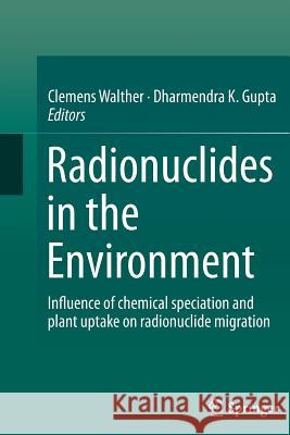 Radionuclides in the Environment: Influence of Chemical Speciation and Plant Uptake on Radionuclide Migration Walther, Clemens 9783319368306 Springer