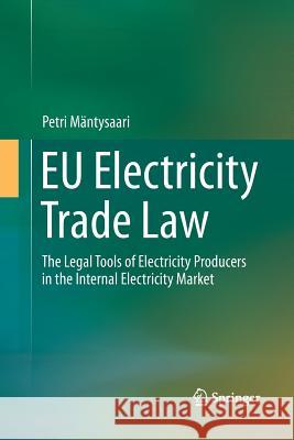 Eu Electricity Trade Law: The Legal Tools of Electricity Producers in the Internal Electricity Market Mäntysaari, Petri 9783319368399