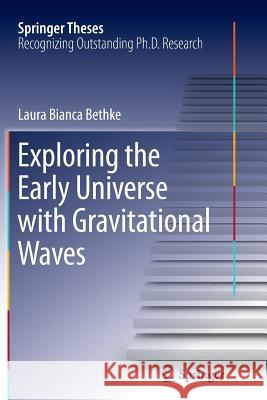 Exploring the Early Universe with Gravitational Waves Laura Bianca Bethke 9783319369099 Springer