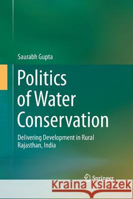 Politics of Water Conservation: Delivering Development in Rural Rajasthan, India Gupta, Saurabh 9783319369419