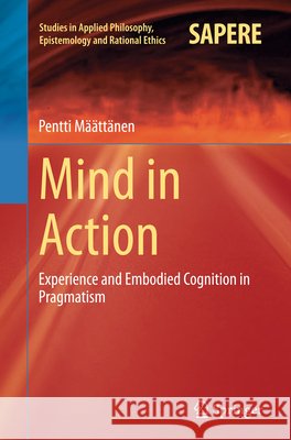 Mind in Action: Experience and Embodied Cognition in Pragmatism Määttänen, Pentti 9783319369600 Springer