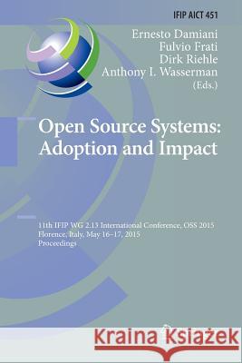 Open Source Systems: Adoption and Impact: 11th Ifip Wg 2.13 International Conference, OSS 2015, Florence, Italy, May 16-17, 2015, Proceedings Damiani, Ernesto 9783319369709