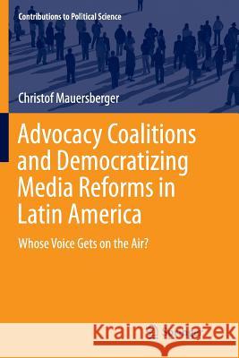 Advocacy Coalitions and Democratizing Media Reforms in Latin America: Whose Voice Gets on the Air? Mauersberger, Christof 9783319369785 Springer