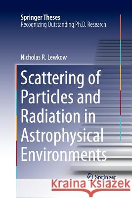 Scattering of Particles and Radiation in Astrophysical Environments Nicholas R. Lewkow 9783319369860