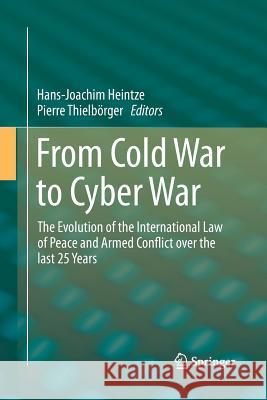 From Cold War to Cyber War: The Evolution of the International Law of Peace and Armed Conflict Over the Last 25 Years Heintze, Hans-Joachim 9783319369969 Springer