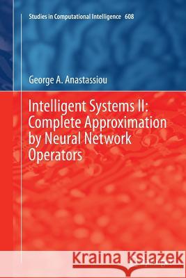 Intelligent Systems II: Complete Approximation by Neural Network Operators George A. Anastassiou 9783319370538