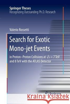 Search for Exotic Mono-Jet Events: In Proton-Proton Collisions at √s=7 TeV and 8 TeV with the Atlas Detector Rossetti, Valerio 9783319370682 Springer
