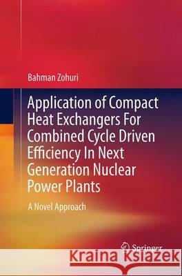 Application of Compact Heat Exchangers for Combined Cycle Driven Efficiency in Next Generation Nuclear Power Plants: A Novel Approach Zohuri, Bahman 9783319370750 Springer