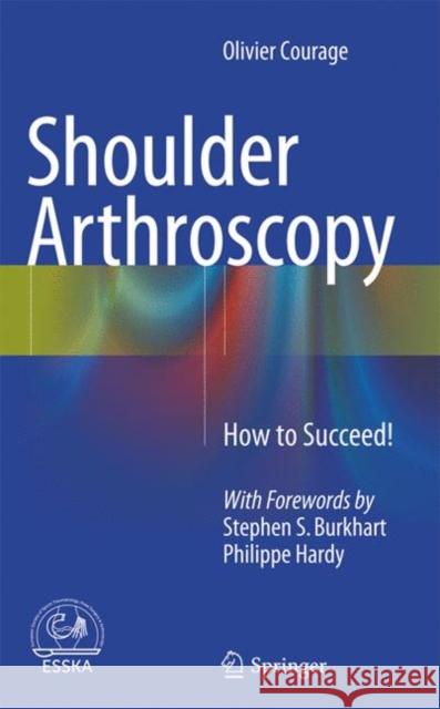 Shoulder Arthroscopy: How to Succeed! Courage, Olivier 9783319370842