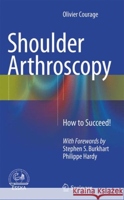 Shoulder Arthroscopy: How to Succeed! Courage, Olivier 9783319370842 Springer