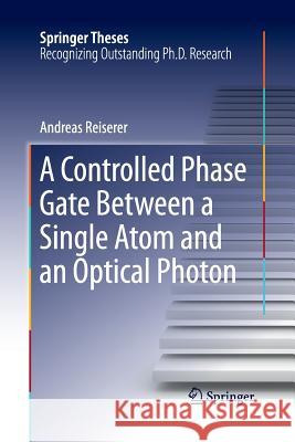 A Controlled Phase Gate Between a Single Atom and an Optical Photon Andreas Reiserer 9783319370880 Springer