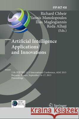 Artificial Intelligence Applications and Innovations: 11th Ifip Wg 12.5 International Conference, Aiai 2015, Bayonne, France, September 14-17, 2015, P Chbeir, Richard 9783319371009 Springer