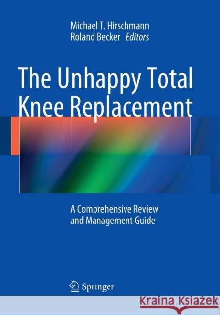 The Unhappy Total Knee Replacement: A Comprehensive Review and Management Guide Hirschmann, Michael T. 9783319371085 Springer