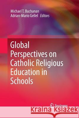 Global Perspectives on Catholic Religious Education in Schools Michael T. Buchanan Adrian-Mario Gellel 9783319371221 Springer