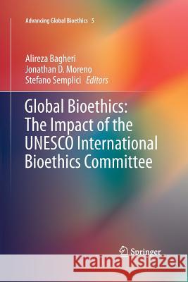 Global Bioethics: The Impact of the UNESCO International Bioethics Committee Alireza Bagheri Jonathan D. Moreno Stefano Semplici 9783319371382 Springer