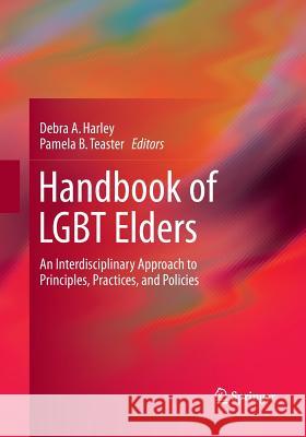 Handbook of Lgbt Elders: An Interdisciplinary Approach to Principles, Practices, and Policies Harley, Debra a. 9783319371412 Springer