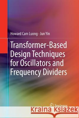 Transformer-Based Design Techniques for Oscillators and Frequency Dividers Howard Cam Luong Jun Yin 9783319371603