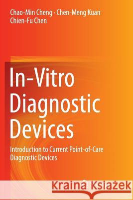 In-Vitro Diagnostic Devices: Introduction to Current Point-Of-Care Diagnostic Devices Cheng, Chao-Min 9783319371740 Springer