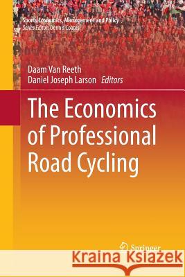 The Economics of Professional Road Cycling Daam Va Daniel J. Larson 9783319371894 Springer