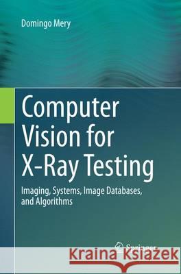 Computer Vision for X-Ray Testing: Imaging, Systems, Image Databases, and Algorithms Mery, Domingo 9783319372020 Springer