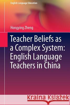 Teacher Beliefs as a Complex System: English Language Teachers in China Hongying Zheng 9783319372044