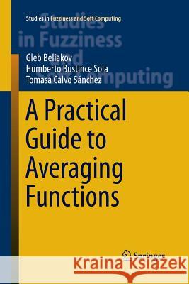 A Practical Guide to Averaging Functions Gleb Beliakov Humberto Bustinc Tomasa Calvo 9783319372075