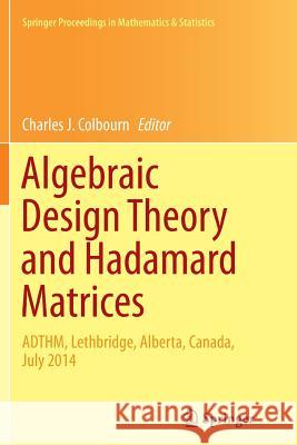 Algebraic Design Theory and Hadamard Matrices: Adthm, Lethbridge, Alberta, Canada, July 2014 Colbourn, Charles J. 9783319372181 Springer