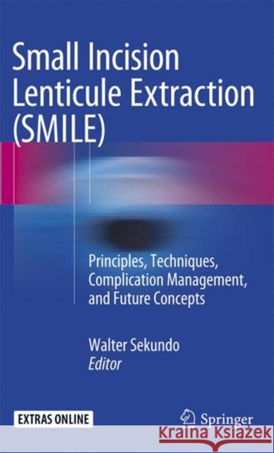 Small Incision Lenticule Extraction (SMILE): Principles, Techniques, Complication Management, and Future Concepts Walter Sekundo 9783319372266
