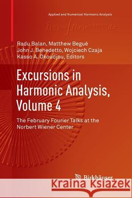Excursions in Harmonic Analysis, Volume 4: The February Fourier Talks at the Norbert Wiener Center Balan, Radu 9783319372372 Birkhauser