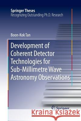 Development of Coherent Detector Technologies for Sub-Millimetre Wave Astronomy Observations Boon Kok Tan 9783319373188 Springer