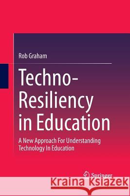 Techno-Resiliency in Education: A New Approach for Understanding Technology in Education Graham, Rob 9783319373393