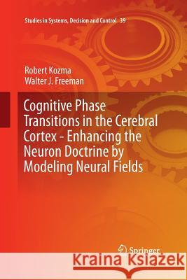 Cognitive Phase Transitions in the Cerebral Cortex: Enhancing the Neuron Doctrine by Modeling Neural Fields Kozma, Robert 9783319373522