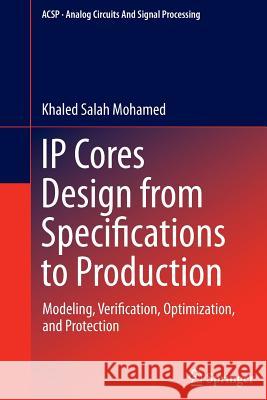 IP Cores Design from Specifications to Production: Modeling, Verification, Optimization, and Protection Mohamed, Khaled Salah 9783319373584
