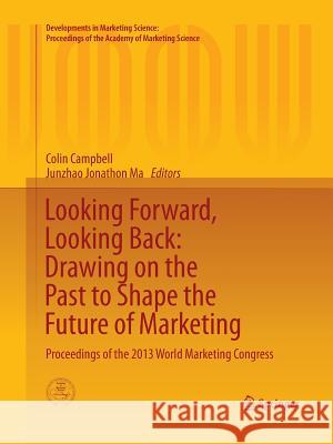Looking Forward, Looking Back: Drawing on the Past to Shape the Future of Marketing: Proceedings of the 2013 World Marketing Congress Campbell, Colin 9783319373621 Springer