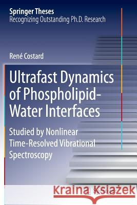 Ultrafast Dynamics of Phospholipid-Water Interfaces: Studied by Nonlinear Time-Resolved Vibrational Spectroscopy Costard, René 9783319373720 Springer