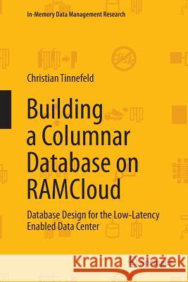 Building a Columnar Database on Ramcloud: Database Design for the Low-Latency Enabled Data Center Tinnefeld, Christian 9783319373898