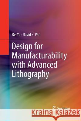 Design for Manufacturability with Advanced Lithography Bei Yu David Z. Pan 9783319373935 Springer