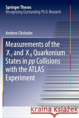 Measurements of the X C and X B Quarkonium States in Pp Collisions with the Atlas Experiment Chisholm, Andrew 9783319374192