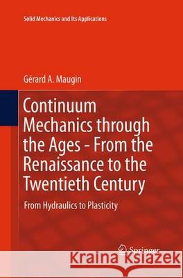 Continuum Mechanics Through the Ages - From the Renaissance to the Twentieth Century: From Hydraulics to Plasticity Maugin, Gérard a. 9783319374222 Springer