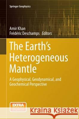 The Earth's Heterogeneous Mantle: A Geophysical, Geodynamical, and Geochemical Perspective Khan, Amir 9783319374611